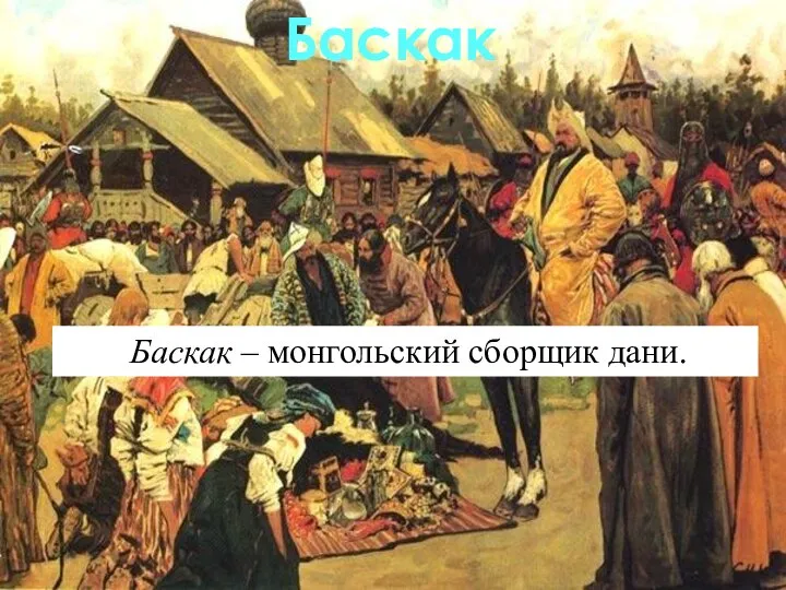 Баскак Баскак – монгольский сборщик дани.