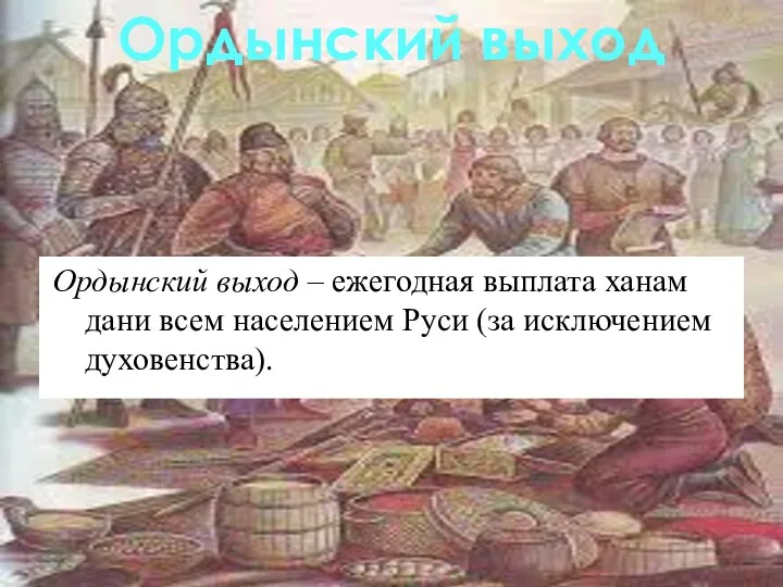 Ордынский выход – ежегодная выплата ханам дани всем населением Руси (за исключением духовенства). Ордынский выход