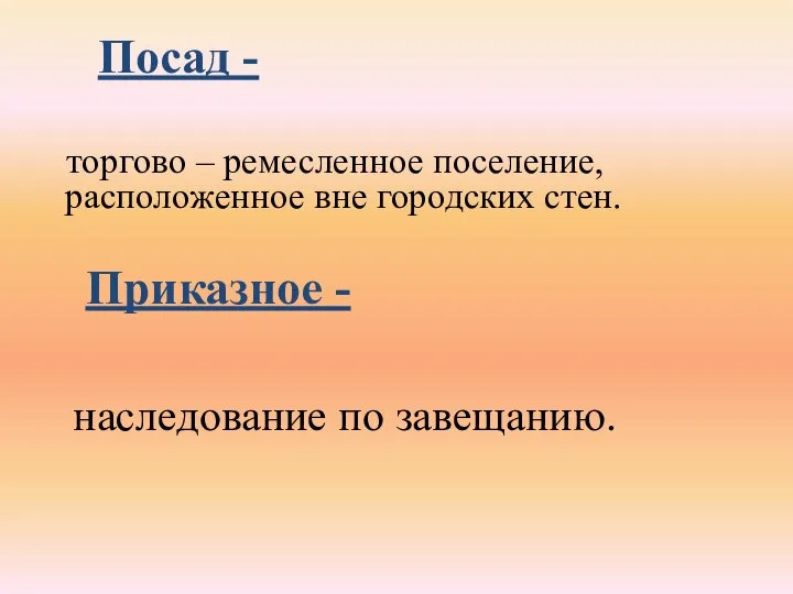 торгово – ремесленное поселение, расположенное вне городских стен. Посад - Приказное - наследование по завещанию.