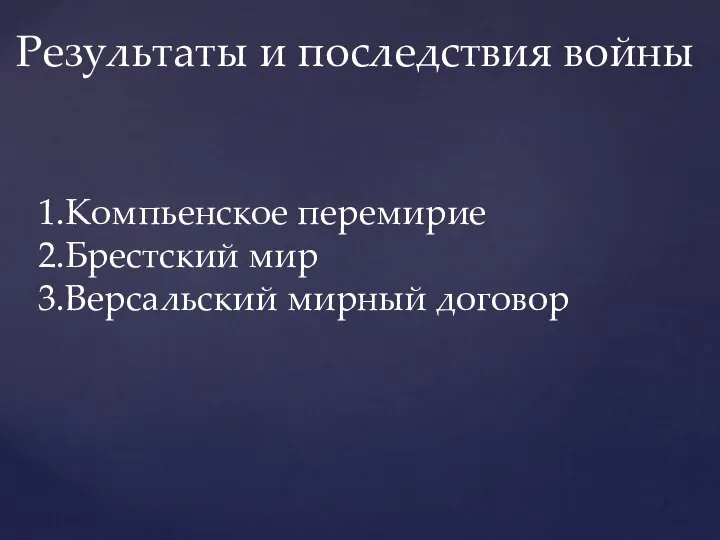 Результаты и последствия войны 1.Компьенское перемирие 2.Брестский мир 3.Версальский мирный договор