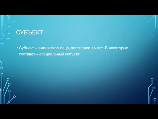 Субъект Субъект – вменяемое лицо, достигшее 16 лет. В некоторых составах – специальный субъект.