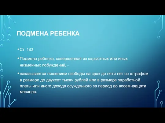 Подмена ребенка Ст. 153 Подмена ребенка, совершенная из корыстных или иных