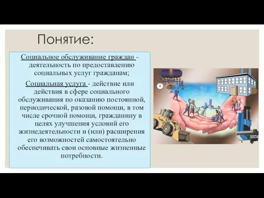 Понятие: Социальное обслуживание граждан - деятельность по предоставлению социальных услуг гражданам;