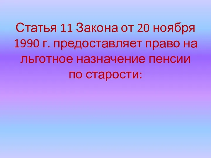 Статья 11 Закона от 20 ноября 1990 г. предоставляет право на льготное назначение пенсии по старости: