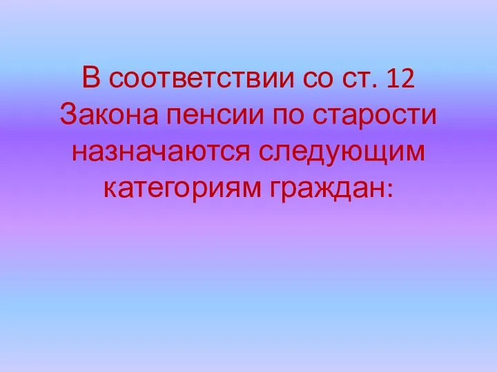 В соответствии со ст. 12 Закона пенсии по старости назначаются следующим категориям граждан: