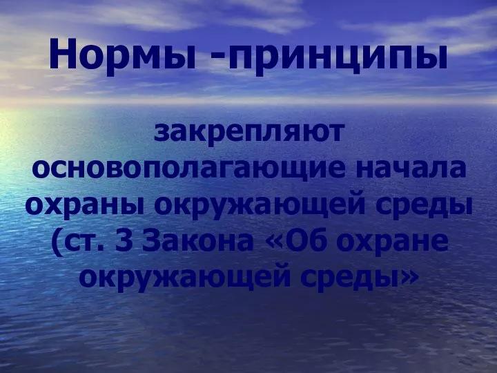 Нормы -принципы закрепляют основополагающие начала охраны окружающей среды (ст. 3 Закона «Об охране окружающей среды»