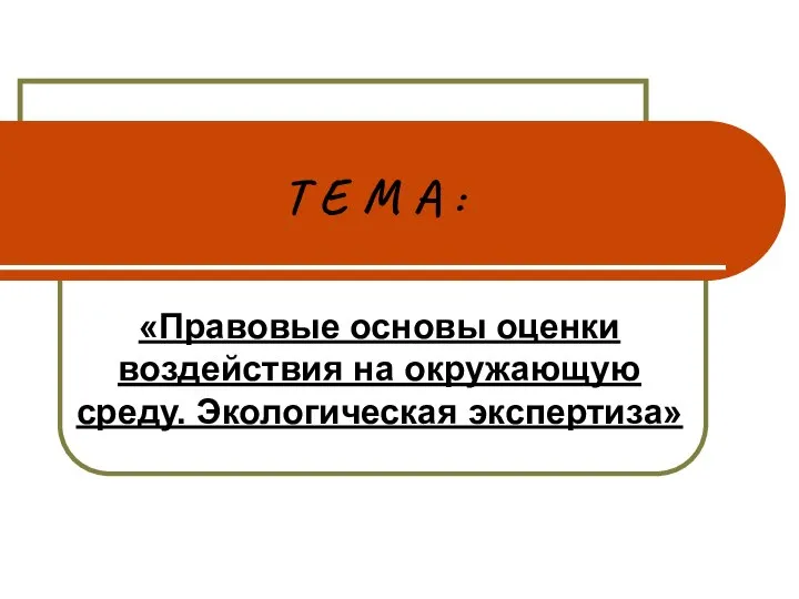 Т Е М А : «Правовые основы оценки воздействия на окружающую среду. Экологическая экспертиза»