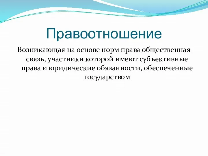 Правоотношение Возникающая на основе норм права общественная связь, участники которой имеют