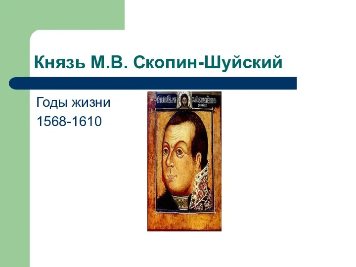 Князь М.В. Скопин-Шуйский Годы жизни 1568-1610