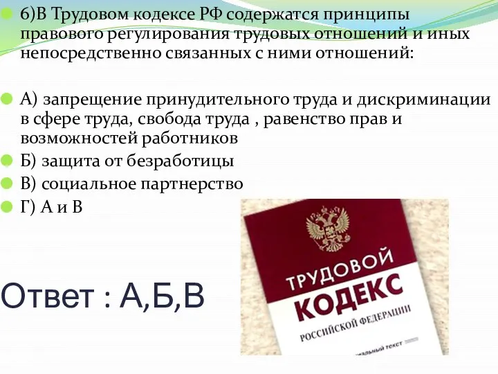 Ответ : А,Б,В 6)В Трудовом кодексе РФ содержатся принципы правового регулирования