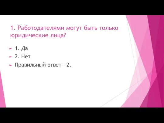 1. Работодателями могут быть только юридические лица? 1. Да 2. Нет Правильный ответ – 2.