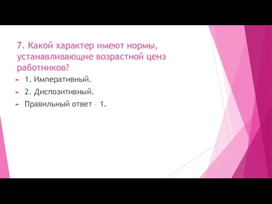 7. Какой характер имеют нормы, устанавливающие возрастной ценз работников? 1. Императивный.