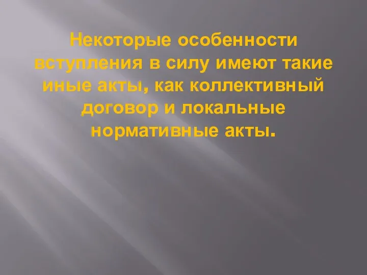 Некоторые особенности вступления в силу имеют такие иные акты, как коллективный договор и локальные нормативные акты.