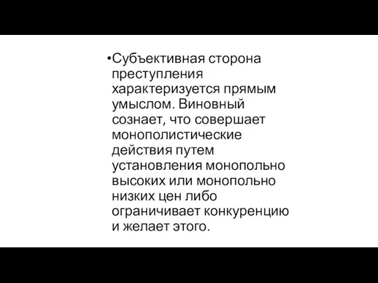 Субъективная сторона преступления характеризуется прямым умыслом. Виновный сознает, что совершает монополистические