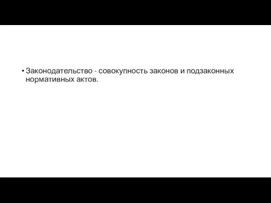 Законодательство - совокупность законов и подзаконных нормативных актов.