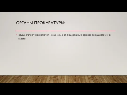 Органы прокуратуры: осуществляют полномочия независимо от федеральных органов государственной власти