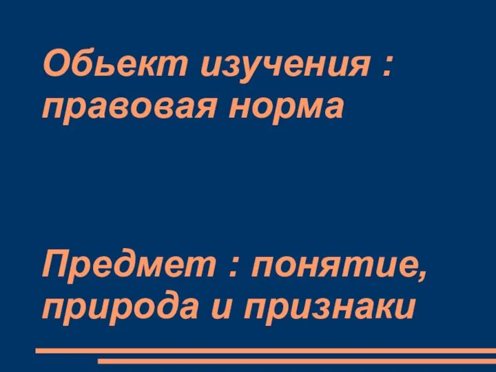 Обьект изучения : правовая норма Предмет : понятие,природа и признаки