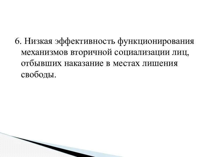 6. Низкая эффективность функционирования механизмов вторичной социализации лиц, отбывших наказание в местах лишения свободы.