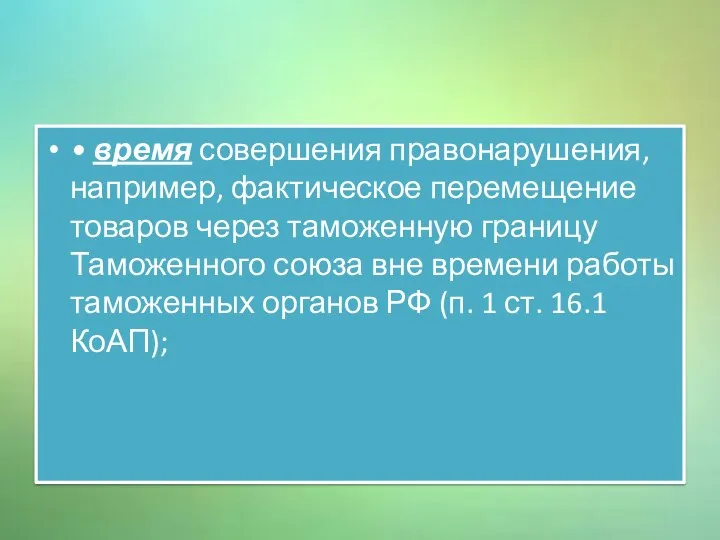 • время совершения правонарушения, например, фактическое перемещение товаров через таможенную границу