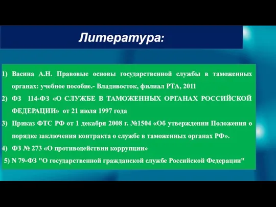 Литература: Васина А.Н. Правовые основы государственной службы в таможенных органах: учебное