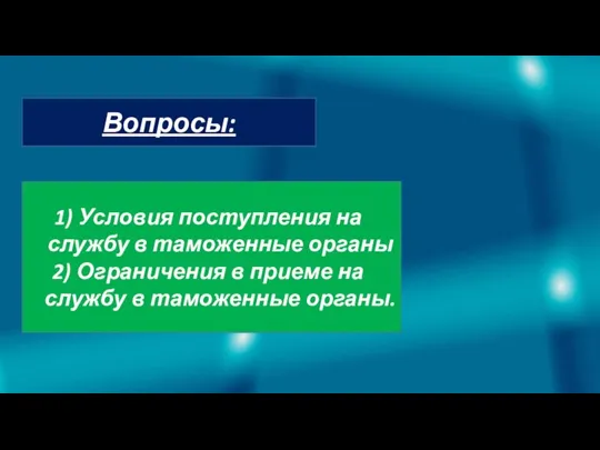 Вопросы: Условия поступления на службу в таможенные органы Ограничения в приеме на службу в таможенные органы.