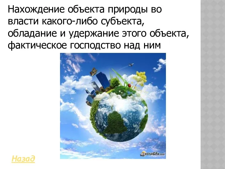 Назад Нахождение объекта природы во власти какого-либо субъекта, обладание и удержание