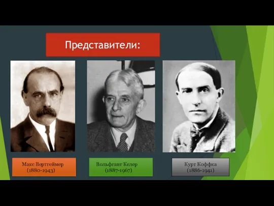 Представители: Макс Вертгеймер (1880-1943) Вольфганг Келер (1887-1967) Курт Коффка (1886-1941)