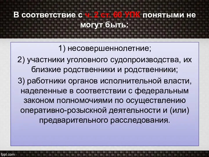 В соответствие с ч. 2 ст. 60 УПК понятыми не могут