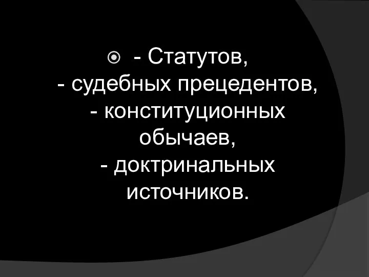 - Статутов, - судебных прецедентов, - конституционных обычаев, - доктринальных источников.