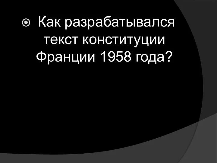 Как разрабатывался текст конституции Франции 1958 года?