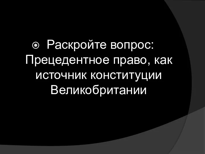 Раскройте вопрос: Прецедентное право, как источник конституции Великобритании