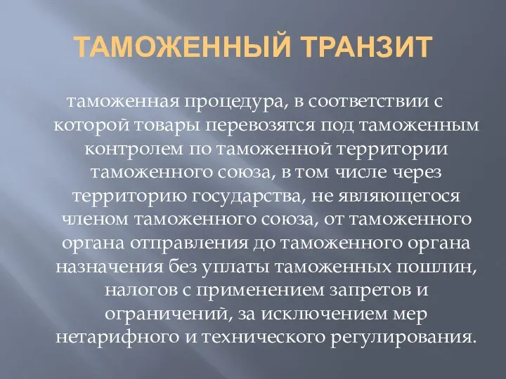 ТАМОЖЕННЫЙ ТРАНЗИТ таможенная процедура, в соответствии с которой товары перевозятся под