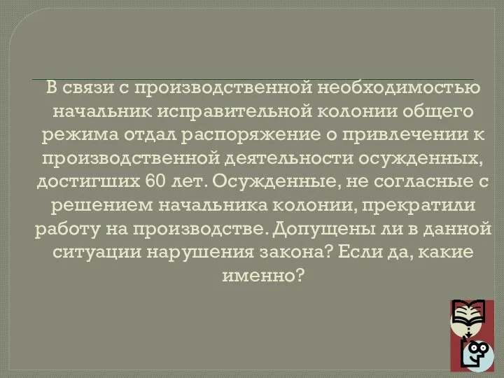 В связи с производственной необходимостью начальник исправительной колонии общего режима отдал