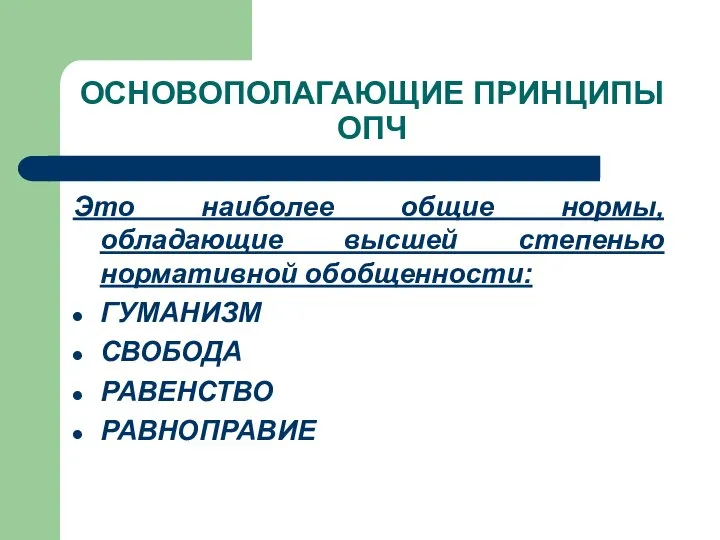 ОСНОВОПОЛАГАЮЩИЕ ПРИНЦИПЫ ОПЧ Это наиболее общие нормы, обладающие высшей степенью нормативной обобщенности: ГУМАНИЗМ СВОБОДА РАВЕНСТВО РАВНОПРАВИЕ