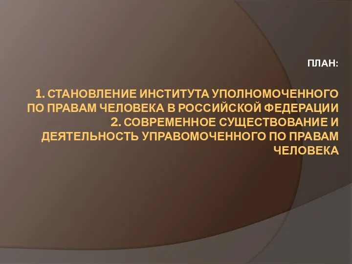 1. СТАНОВЛЕНИЕ ИНСТИТУТА УПОЛНОМОЧЕННОГО ПО ПРАВАМ ЧЕЛОВЕКА В РОССИЙСКОЙ ФЕДЕРАЦИИ 2.