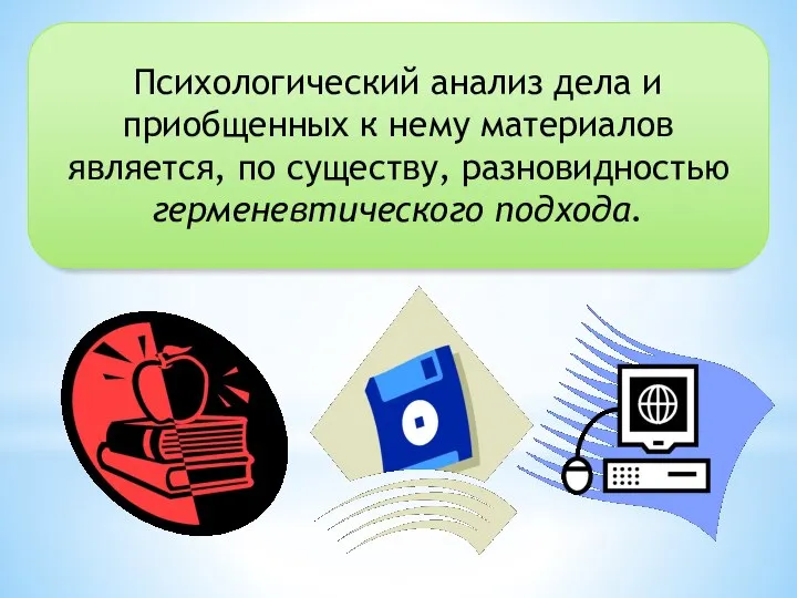 Психологический анализ дела и приобщенных к нему материалов является, по существу, разновидностью герменевтического подхода.