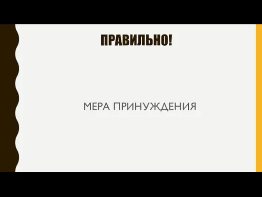 ПРАВИЛЬНО! МЕРА ПРИНУЖДЕНИЯ