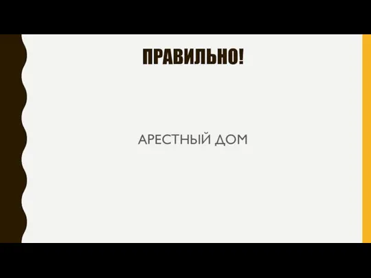 ПРАВИЛЬНО! АРЕСТНЫЙ ДОМ