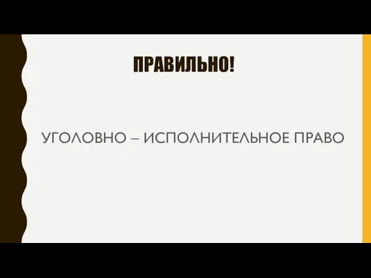 ПРАВИЛЬНО! УГОЛОВНО – ИСПОЛНИТЕЛЬНОЕ ПРАВО