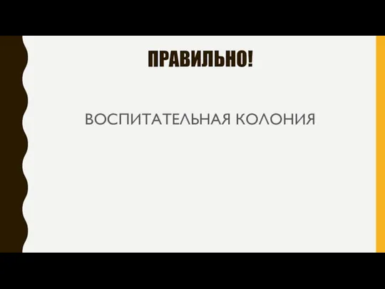 ПРАВИЛЬНО! ВОСПИТАТЕЛЬНАЯ КОЛОНИЯ