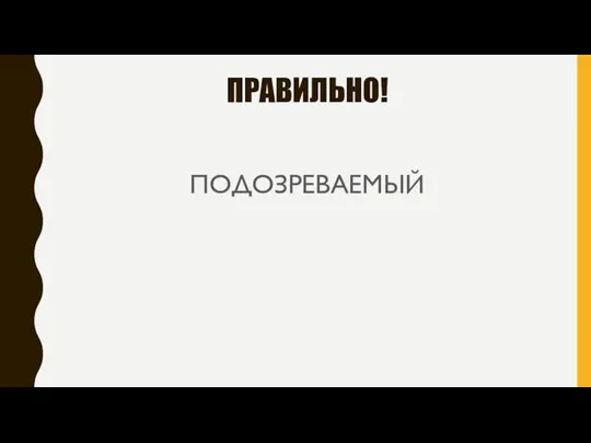 ПРАВИЛЬНО! ПОДОЗРЕВАЕМЫЙ