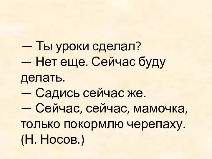 — Ты уроки сделал? — Нет еще. Сейчас буду делать. —