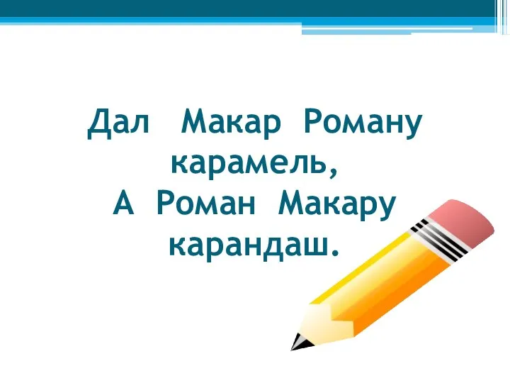 Дал Макар Роману карамель, А Роман Макару карандаш.