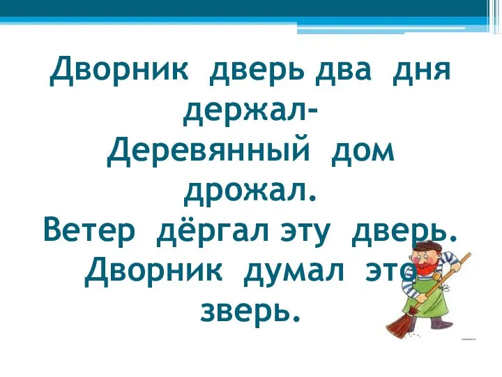 Дворник дверь два дня держал- Деревянный дом дрожал. Ветер дёргал эту дверь. Дворник думал это зверь.