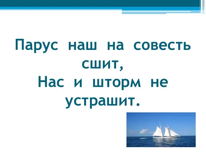 Парус наш на совесть сшит, Нас и шторм не устрашит.