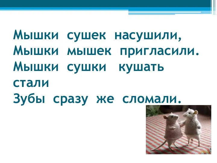 Мышки сушек насушили, Мышки мышек пригласили. Мышки сушки кушать стали Зубы сразу же сломали.