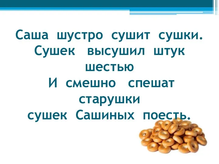 Саша шустро сушит сушки. Сушек высушил штук шестью И смешно спешат старушки сушек Сашиных поесть.