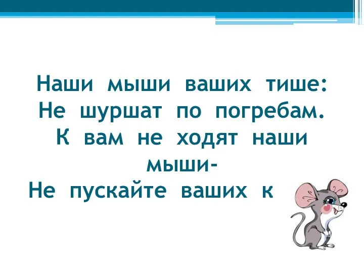 Наши мыши ваших тише: Не шуршат по погребам. К вам не