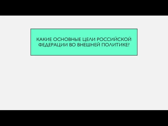 КАКИЕ ОСНОВНЫЕ ЦЕЛИ РОССИЙСКОЙ ФЕДЕРАЦИИ ВО ВНЕШНЕЙ ПОЛИТИКЕ?