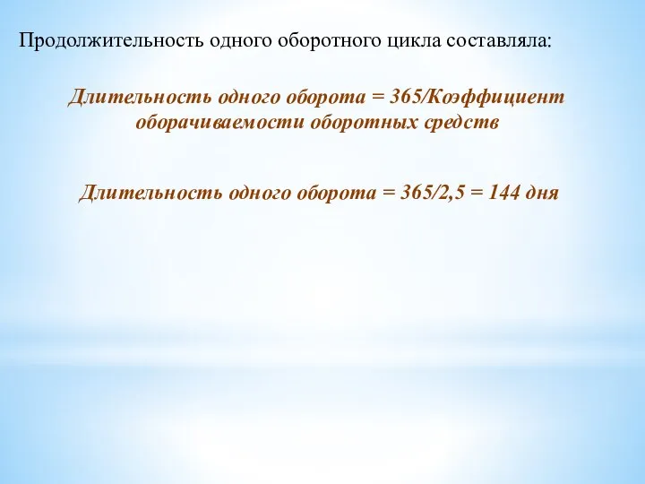 Продолжительность одного оборотного цикла составляла: Длительность одного оборота = 365/Коэффициент оборачиваемости